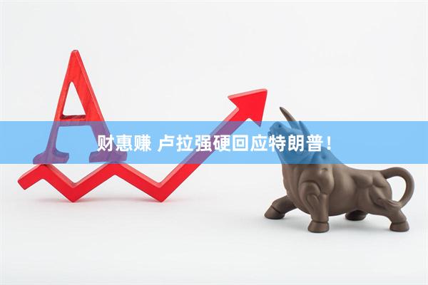 财惠赚 卢拉强硬回应特朗普！