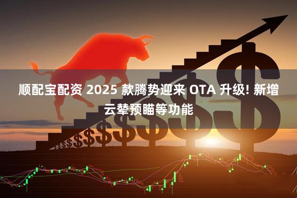 顺配宝配资 2025 款腾势迎来 OTA 升级! 新增云辇预瞄等功能