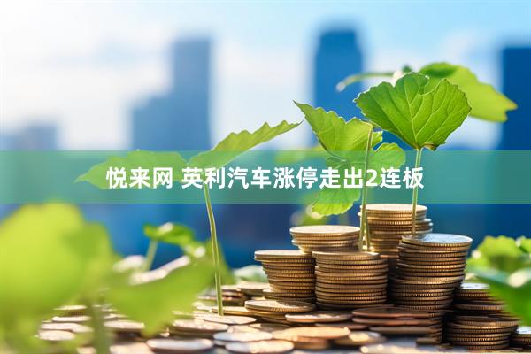 悦来网 英利汽车涨停走出2连板