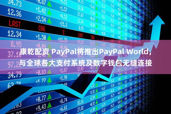 康乾配资 PayPal将推出PayPal World，与全球各大支付系统及数字钱包无缝连接