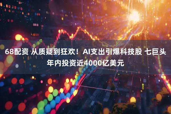 68配资 从质疑到狂欢！AI支出引爆科技股 七巨头年内投资近4000亿美元